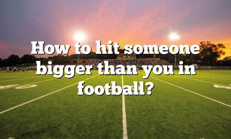 How to hit someone bigger than you in football?