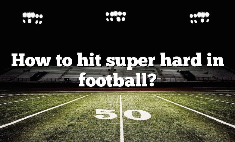 How to hit super hard in football?