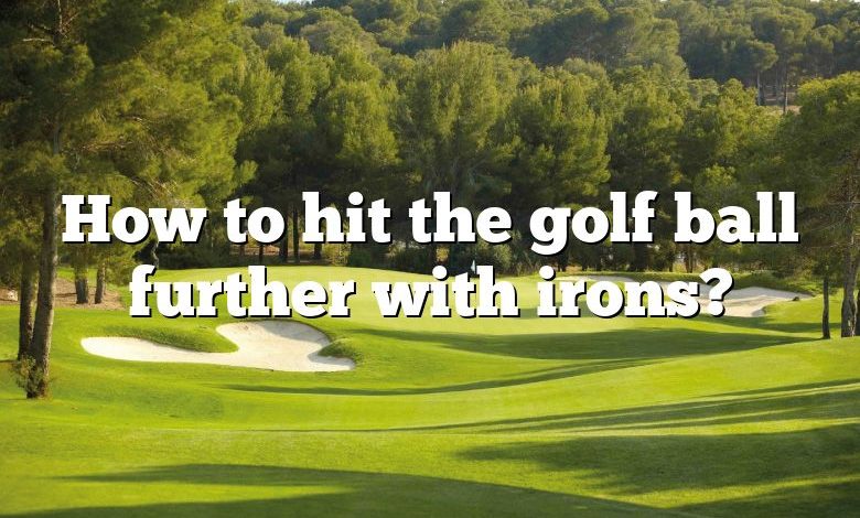 How to hit the golf ball further with irons?