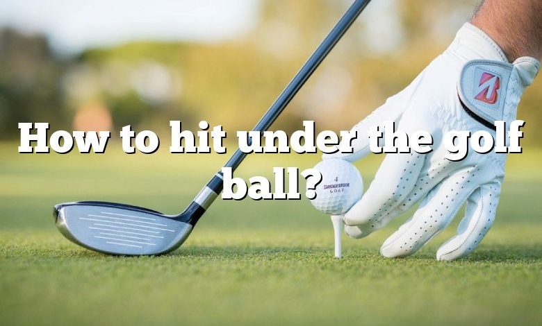 How to hit under the golf ball?