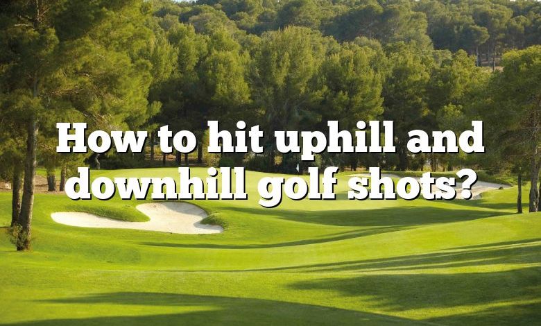 How to hit uphill and downhill golf shots?