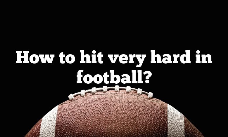 How to hit very hard in football?