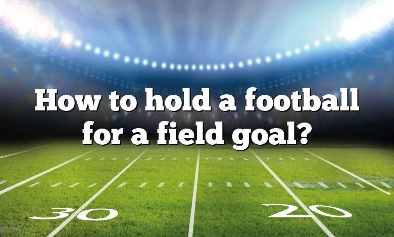 How to hold a football for a field goal?