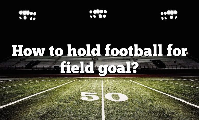 How to hold football for field goal?