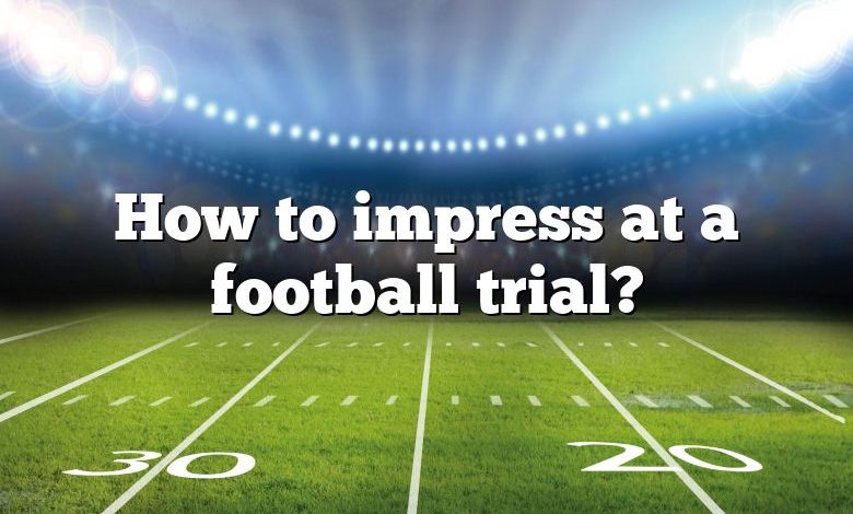 How to impress at a football trial?