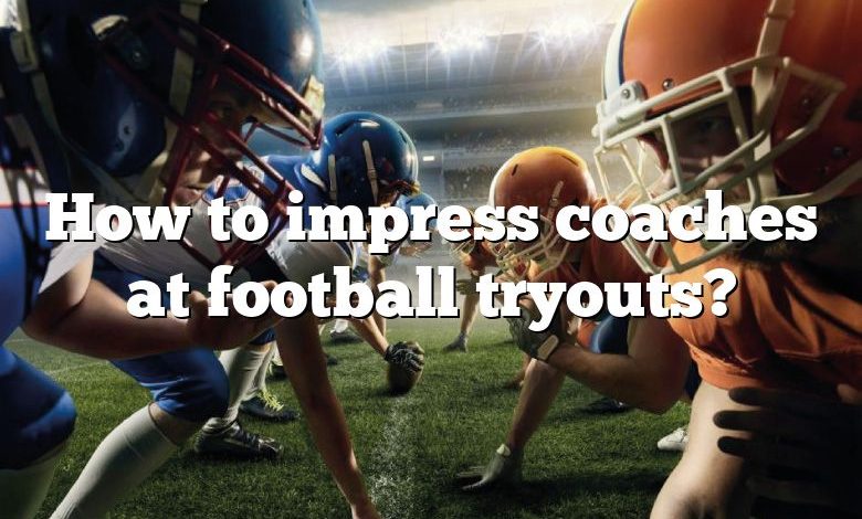 How to impress coaches at football tryouts?