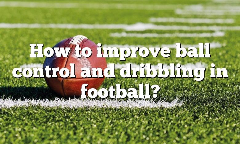 How to improve ball control and dribbling in football?