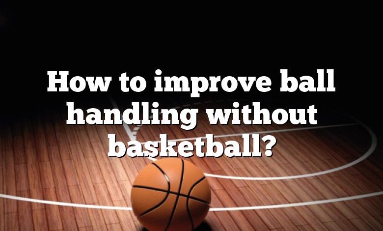 How to improve ball handling without basketball?