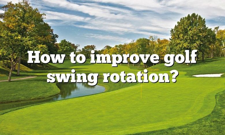 How to improve golf swing rotation?