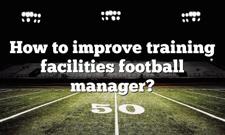 How to improve training facilities football manager?
