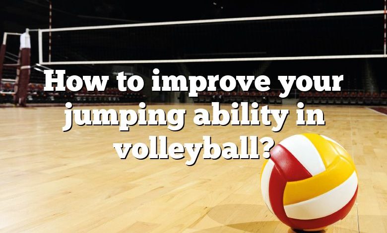 How to improve your jumping ability in volleyball?