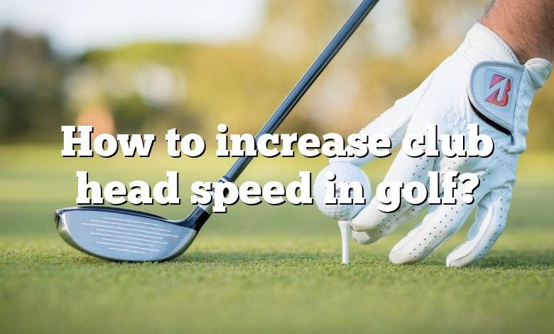 How to increase club head speed in golf?