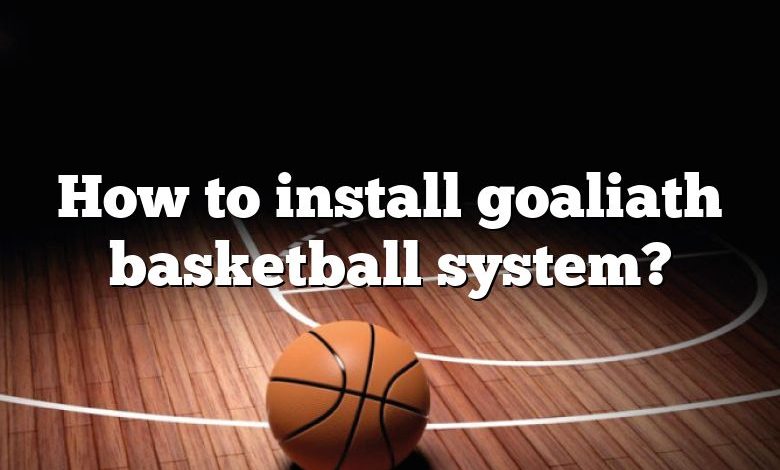 How to install goaliath basketball system?