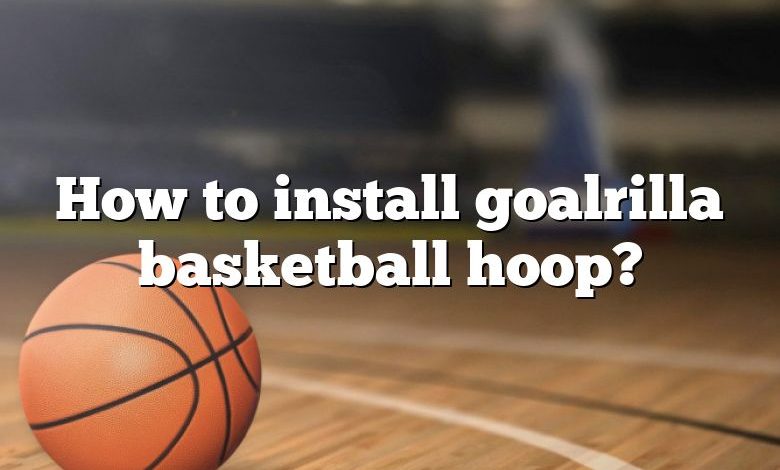 How to install goalrilla basketball hoop?