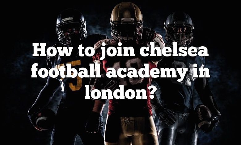 How to join chelsea football academy in london?