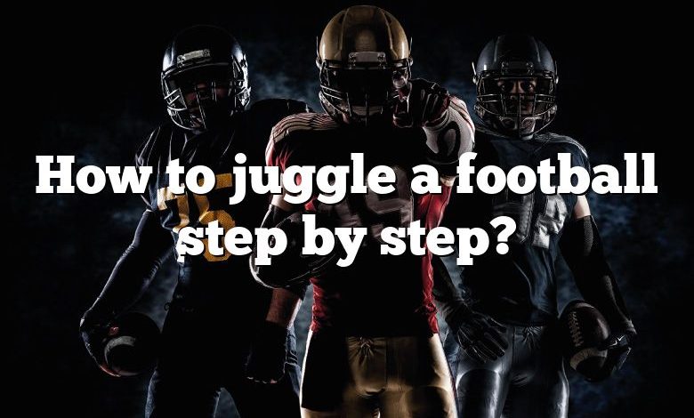 How to juggle a football step by step?