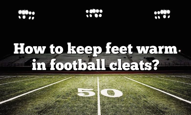 How to keep feet warm in football cleats?