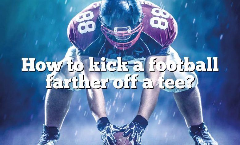 How to kick a football farther off a tee?