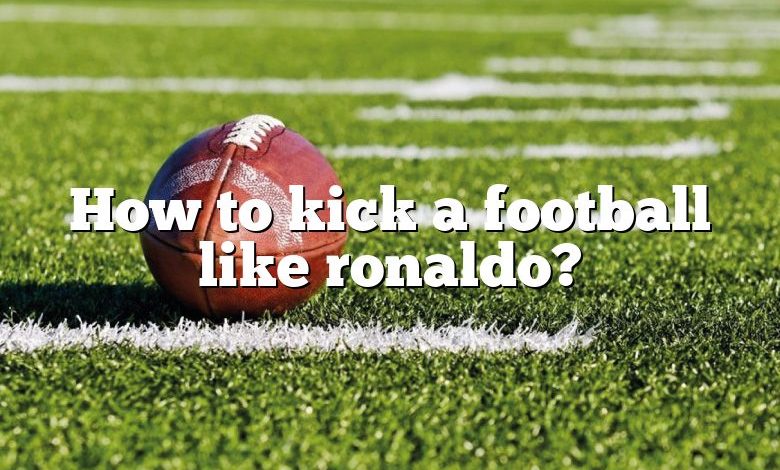 How to kick a football like ronaldo?