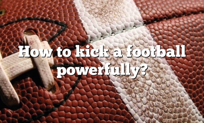 How to kick a football powerfully?