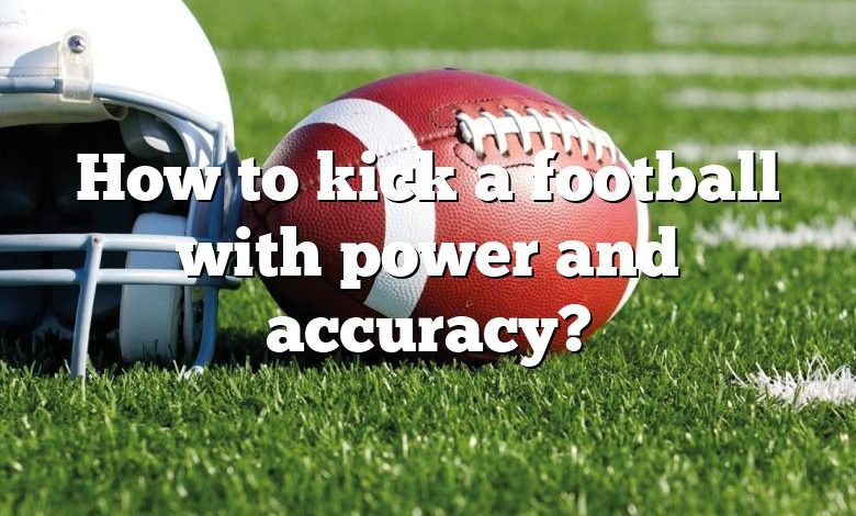 How to kick a football with power and accuracy?