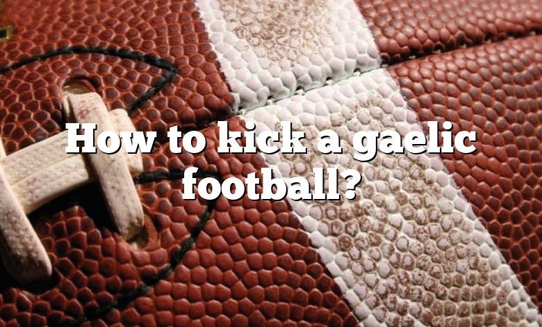 How to kick a gaelic football?