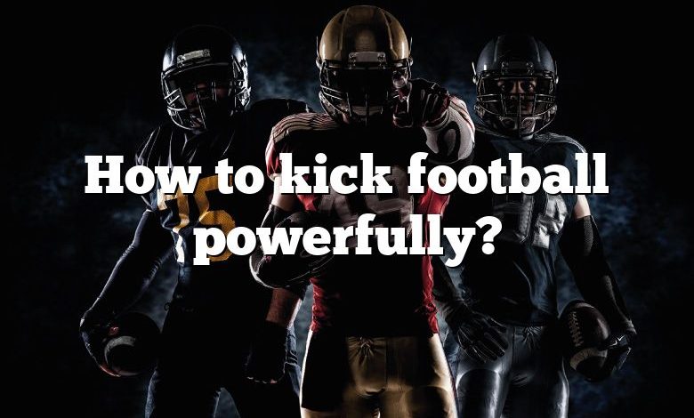 How to kick football powerfully?