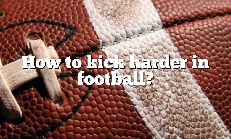 How to kick harder in football?