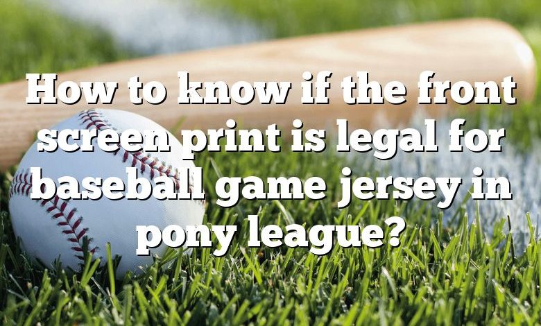 How to know if the front screen print is legal for baseball game jersey in pony league?