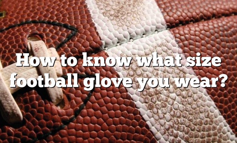 How to know what size football glove you wear?