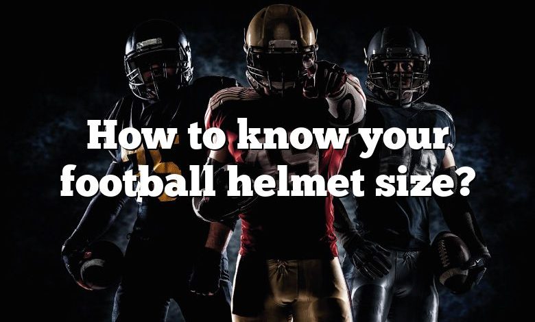 How to know your football helmet size?