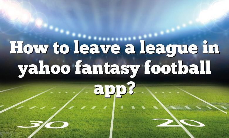 How to leave a league in yahoo fantasy football app?