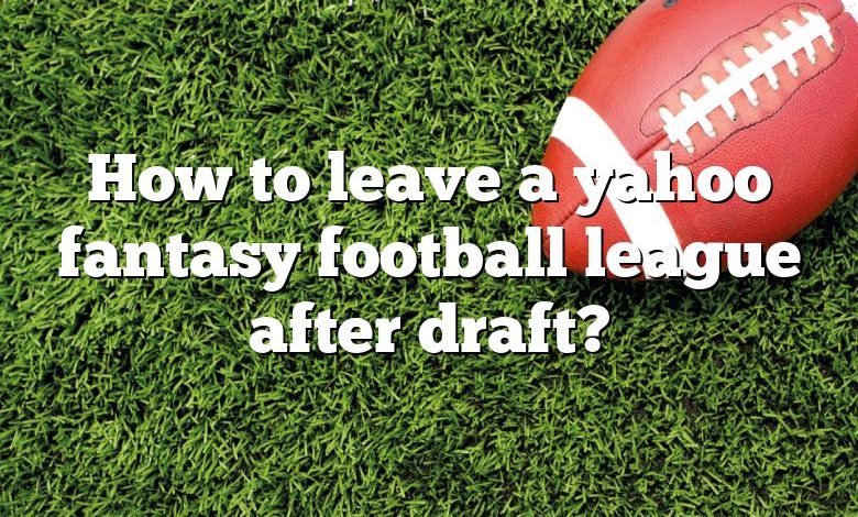 How to leave a yahoo fantasy football league after draft?