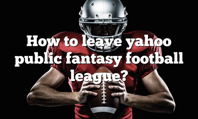 How to leave yahoo public fantasy football league?