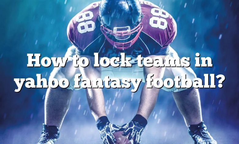 How to lock teams in yahoo fantasy football?