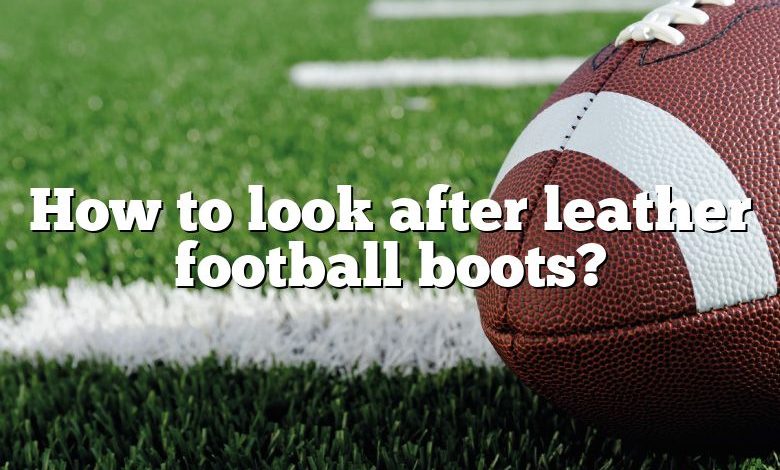 How to look after leather football boots?