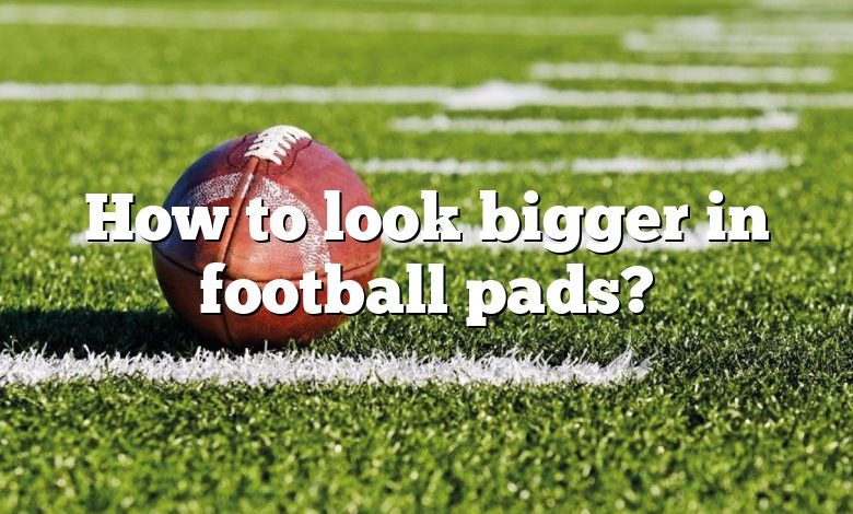 How to look bigger in football pads?