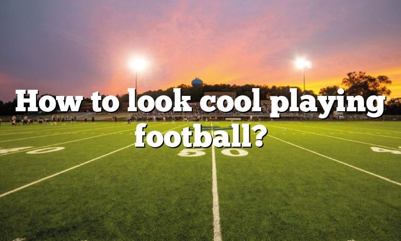 How to look cool playing football?