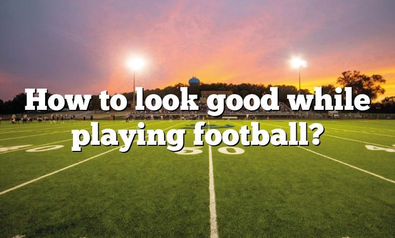 How to look good while playing football?