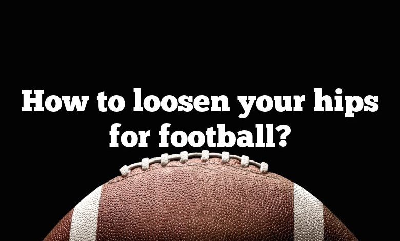 How to loosen your hips for football?