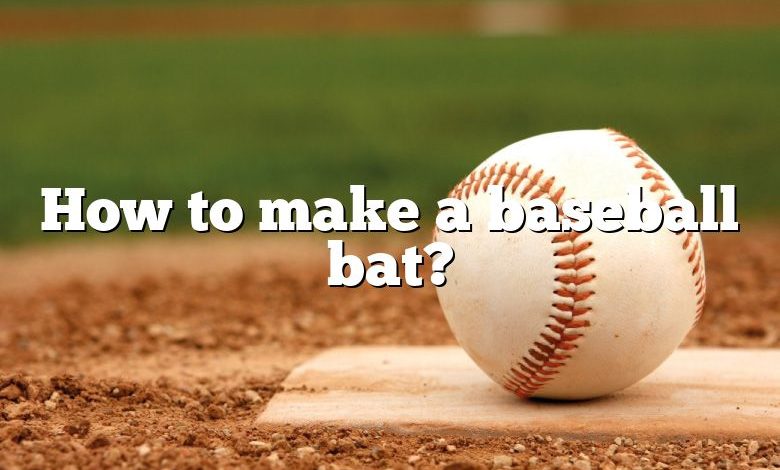 How to make a baseball bat?