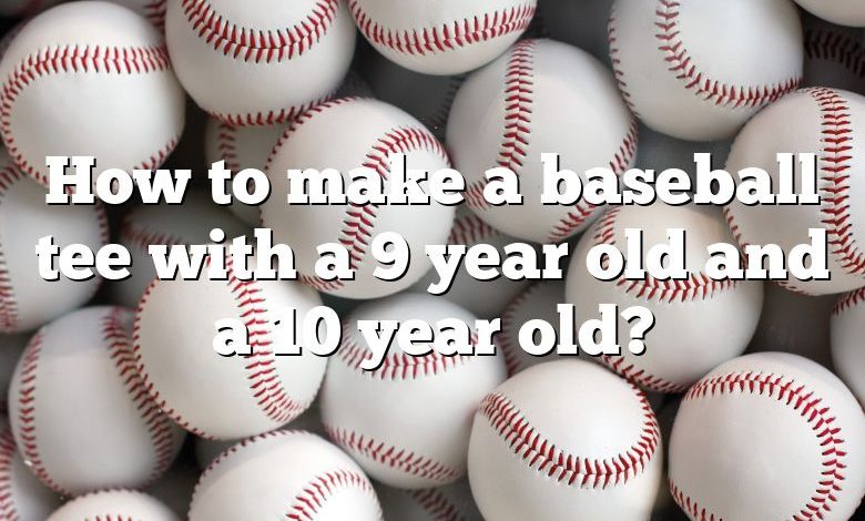 How to make a baseball tee with a 9 year old and a 10 year old?