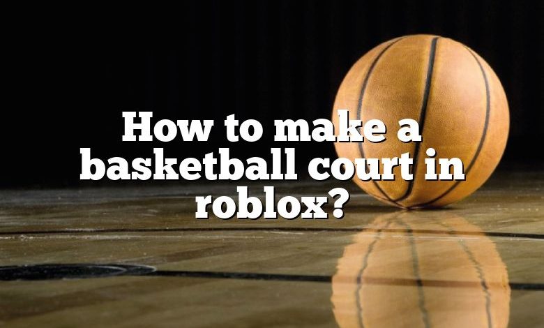 How to make a basketball court in roblox?