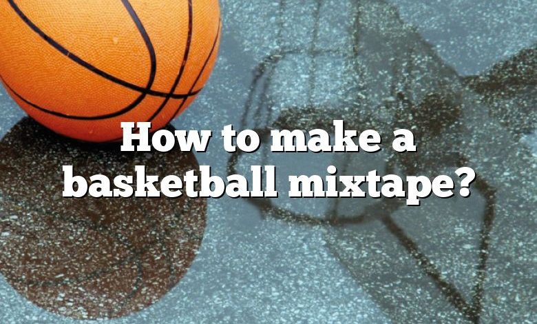 How to make a basketball mixtape?