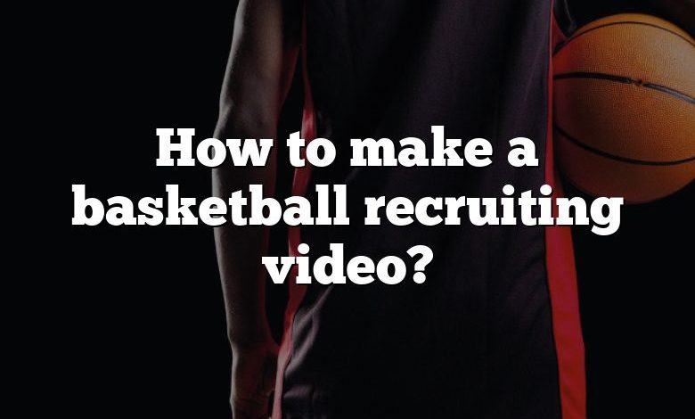 How to make a basketball recruiting video?