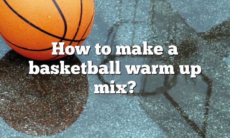 How to make a basketball warm up mix?