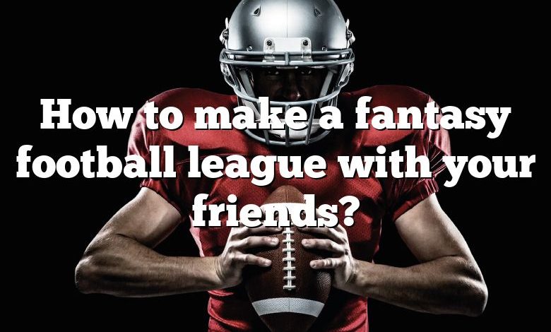 How to make a fantasy football league with your friends?