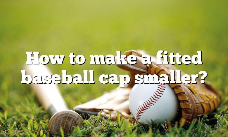 How to make a fitted baseball cap smaller?