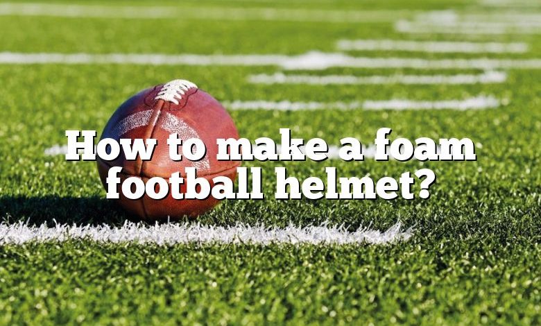 How to make a foam football helmet?