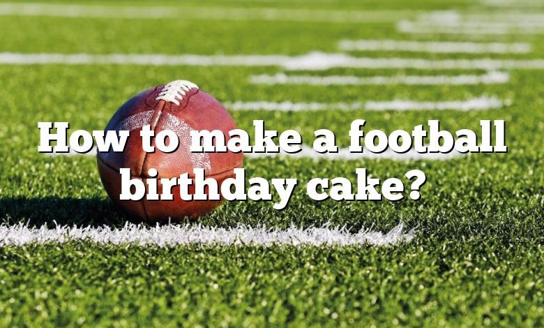 How to make a football birthday cake?